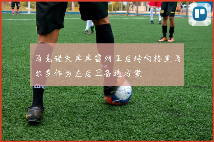 马竞错失库库雷利亚后转向格里马尔多作为左后卫备选方案