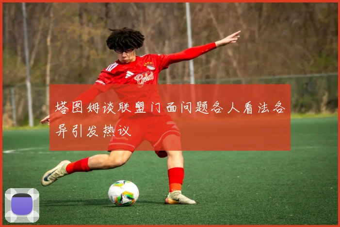 塔图姆谈联盟门面问题各人看法各异引发热议