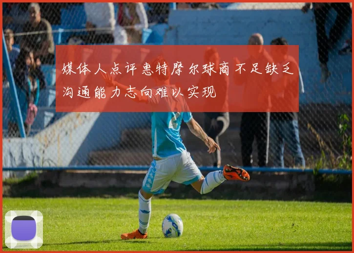 媒体人点评惠特摩尔球商不足缺乏沟通能力志向难以实现