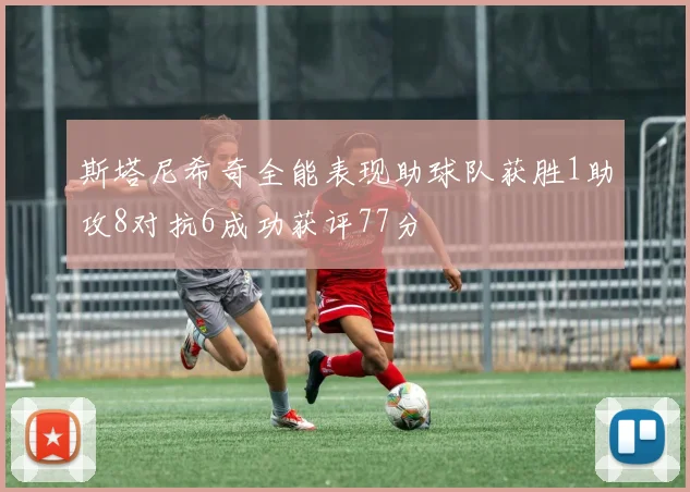 斯塔尼希奇全能表现助球队获胜1助攻8对抗6成功获评77分