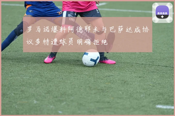 罗马诺爆料阿德耶米与巴萨达成协议多特遭球员明确拒绝