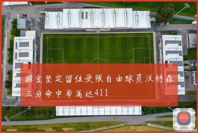 掘金坚定留住受限自由球员沃特森三分命中率高达411