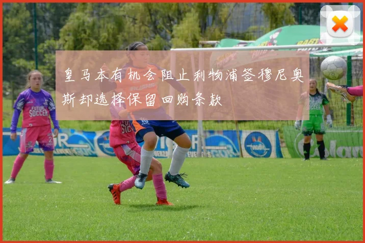 皇马本有机会阻止利物浦签穆尼奥斯却选择保留回购条款