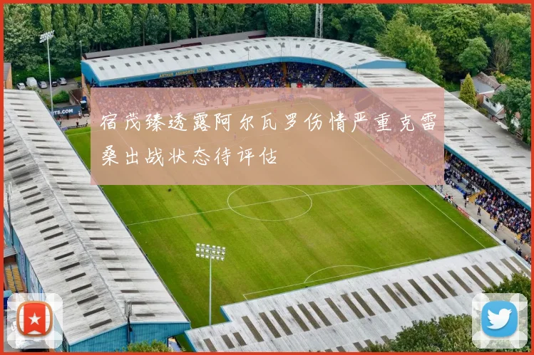 宿茂臻透露阿尔瓦罗伤情严重克雷桑出战状态待评估